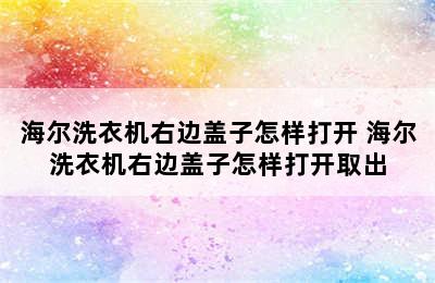 海尔洗衣机右边盖子怎样打开 海尔洗衣机右边盖子怎样打开取出